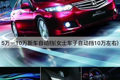 5万一10万新车自动挡(女士车子自动挡10万左右)