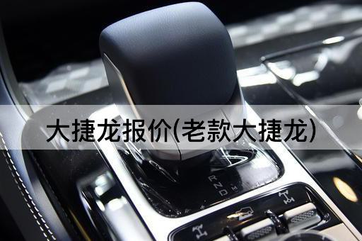 大捷龙报价(老款大捷龙)