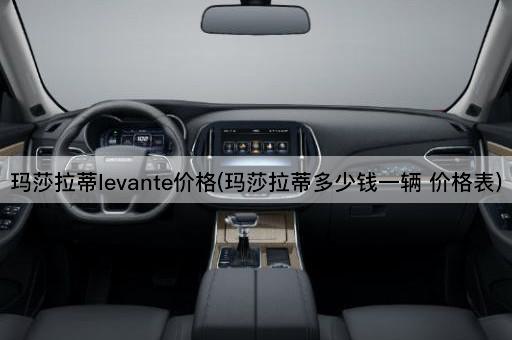 玛莎拉蒂levante价格(玛莎拉蒂多少钱一辆 价格表)