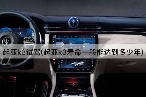 起亚k3试驾(起亚k3寿命一般能达到多少年)