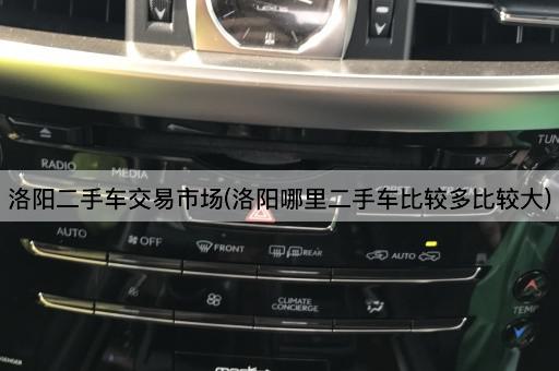 洛阳二手车交易市场(洛阳哪里二手车比较多比较大)