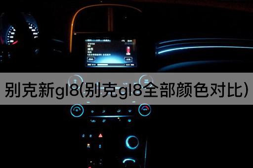 别克新gl8(别克gl8全部颜色对比)