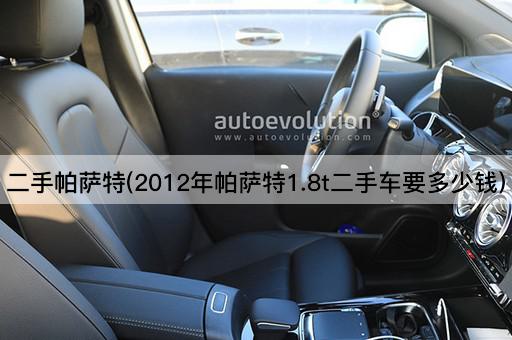 二手帕萨特(2012年帕萨特1.8t二手车要多少钱)