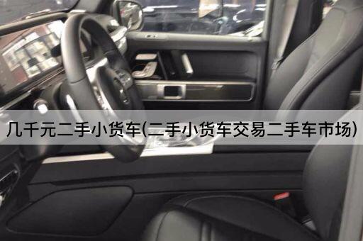 几千元二手小货车(二手小货车交易二手车市场)