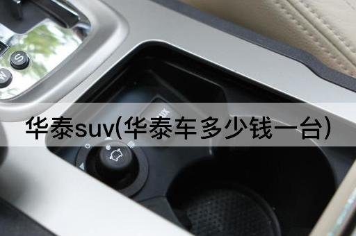 华泰suv(华泰车多少钱一台)