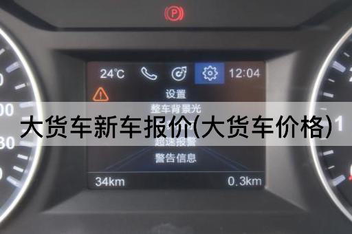 大货车新车报价(大货车价格)
