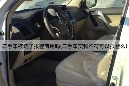 二手车被坑了报警有用吗(二手车实物不符可以报警么)
