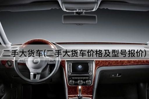 二手大货车(二手大货车价格及型号报价)