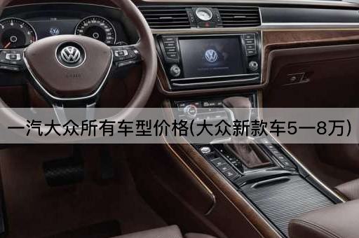 一汽大众所有车型价格(大众新款车5一8万)