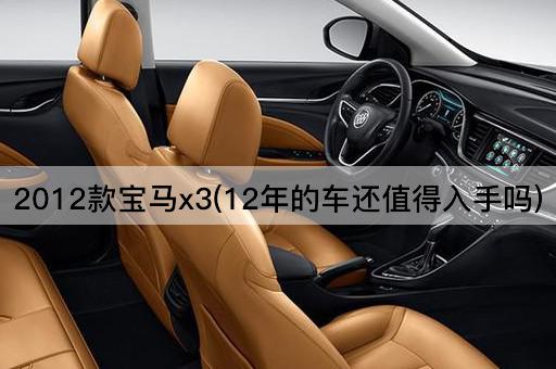 2012款宝马x3(12年的车还值得入手吗)