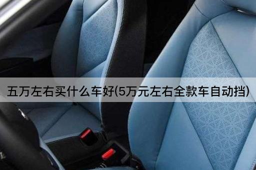 五万左右买什么车好(5万元左右全款车自动挡)