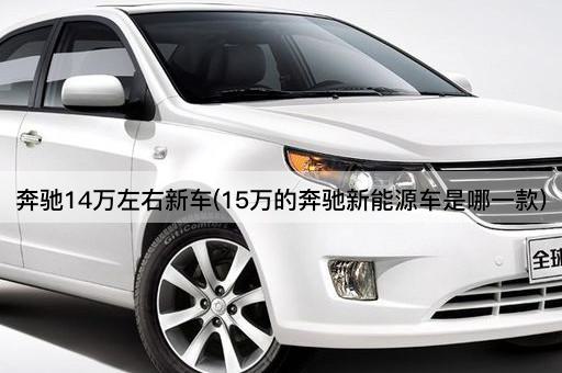 奔驰14万左右新车(15万的奔驰新能源车是哪一款)