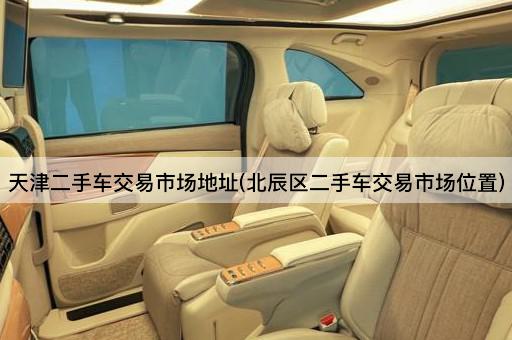 天津二手车交易市场地址(北辰区二手车交易市场位置)
