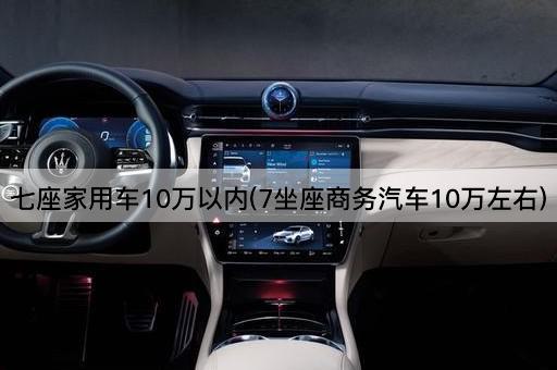 七座家用车10万以内(7坐座商务汽车10万左右)