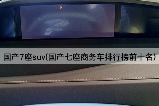 国产7座suv(国产七座商务车排行榜前十名)