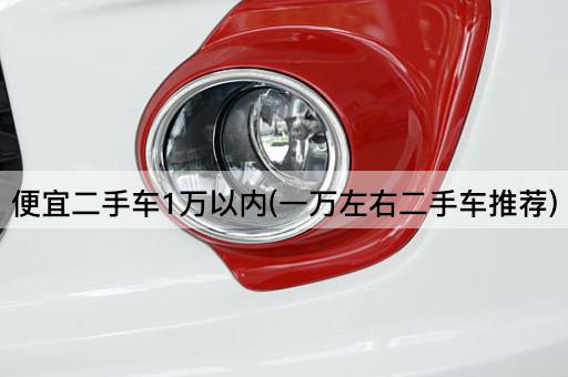 便宜二手车1万以内(一万左右二手车推荐)