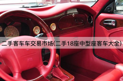 二手客车车交易市场(二手18座中型座客车大全)