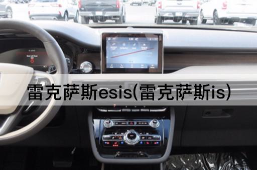 雷克萨斯esis(雷克萨斯is)