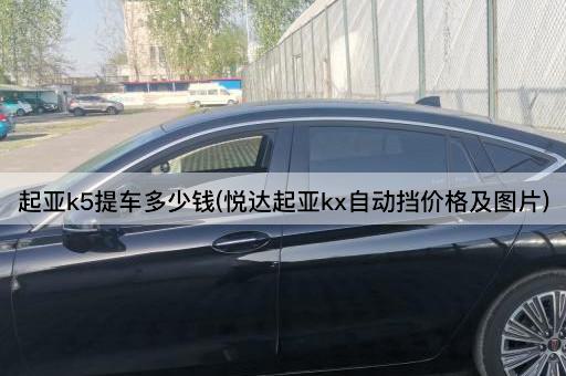 起亚k5提车多少钱(悦达起亚kx自动挡价格及图片)