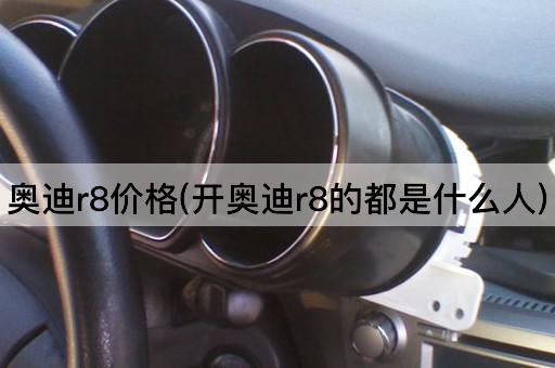 奥迪r8价格(开奥迪r8的都是什么人)