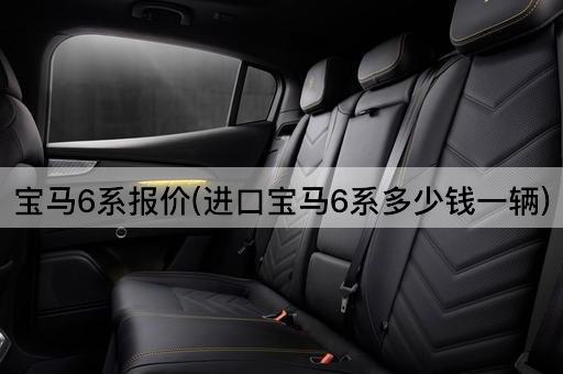 宝马6系报价(进口宝马6系多少钱一辆)