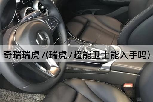 奇瑞瑞虎7(瑞虎7超能卫士能入手吗)