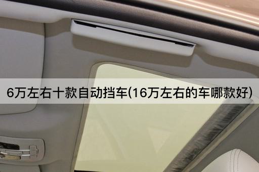 6万左右十款自动挡车(16万左右的车哪款好)