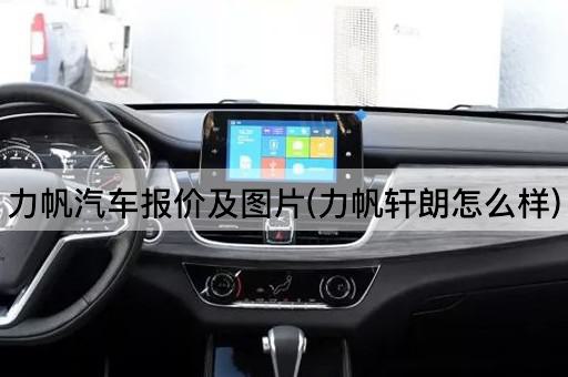 力帆汽车报价及图片(力帆轩朗怎么样)