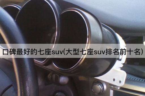 口碑最好的七座suv(大型七座suv排名前十名)
