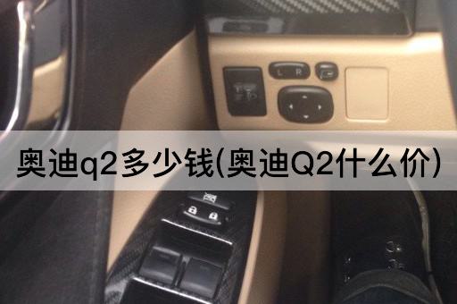 奥迪q2多少钱(奥迪Q2什么价)