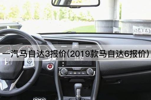 一汽马自达3报价(2019款马自达6报价)