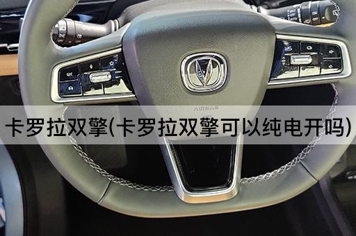 卡罗拉双擎(卡罗拉双擎可以纯电开吗)