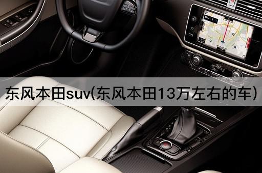 东风本田suv(东风本田13万左右的车)