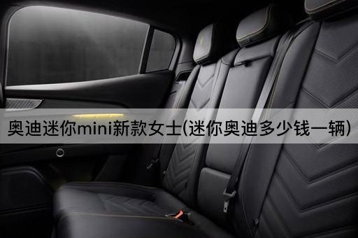 奥迪迷你mini新款女士(迷你奥迪多少钱一辆)