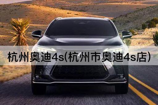 杭州奥迪4s(杭州市奥迪4s店)