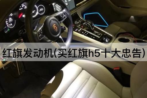 红旗发动机(买红旗h5十大忠告)