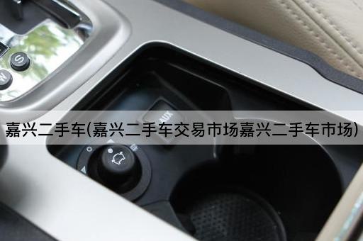 嘉兴二手车(嘉兴二手车交易市场嘉兴二手车市场)