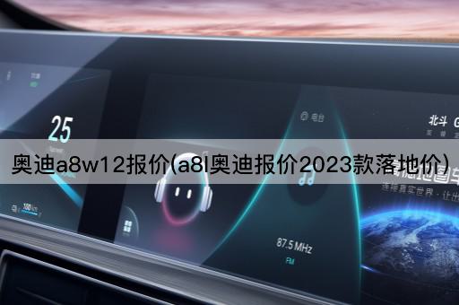 奥迪a8w12报价(a8l奥迪报价2023款落地价)