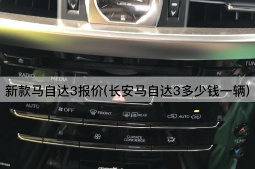 新款马自达3报价(长安马自达3多少钱一辆)