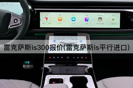 雷克萨斯is300报价(雷克萨斯is平行进口)