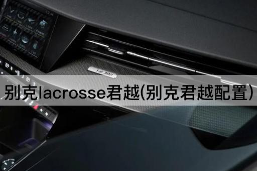 别克lacrosse君越(别克君越配置)