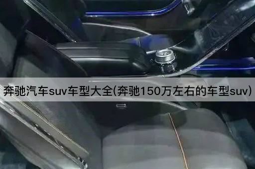奔驰汽车suv车型大全(奔驰150万左右的车型suv)