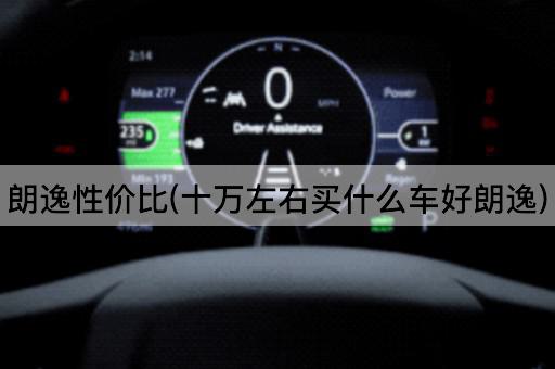 朗逸性价比(十万左右买什么车好朗逸)