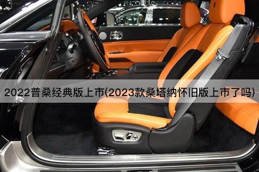 2022普桑经典版上市(2023款桑塔纳怀旧版上市了吗)