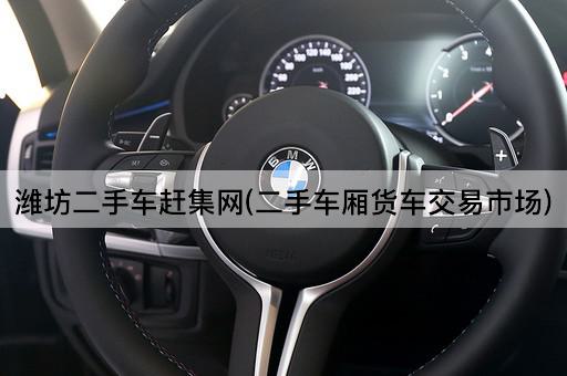 潍坊二手车赶集网(二手车厢货车交易市场)