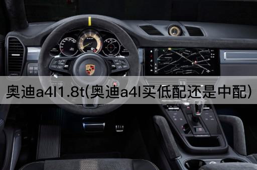 奥迪a4l1.8t(奥迪a4l买低配还是中配)