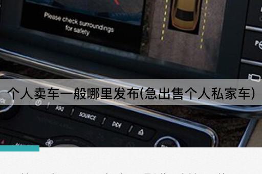 个人卖车一般哪里发布(急出售个人私家车)