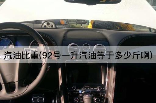 汽油比重(92号一升汽油等于多少斤啊)