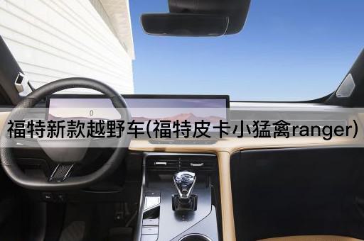 福特新款越野车(福特皮卡小猛禽ranger)