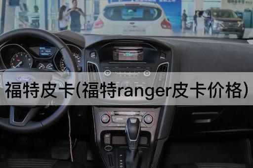 福特皮卡(福特ranger皮卡价格)